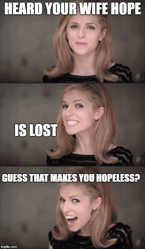 Bad Pun Anna Kendrick | HEARD YOUR WIFE HOPE; IS LOST; GUESS THAT MAKES YOU HOPELESS? | image tagged in memes,bad pun anna kendrick | made w/ Imgflip meme maker