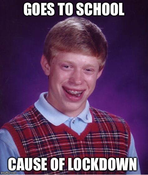 Bad Luck Brian Meme | GOES TO SCHOOL; CAUSE OF LOCKDOWN | image tagged in memes,bad luck brian | made w/ Imgflip meme maker