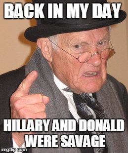 Back In My Day Meme | BACK IN MY DAY; HILLARY AND DONALD WERE SAVAGE | image tagged in memes,back in my day | made w/ Imgflip meme maker