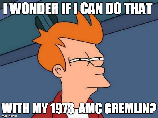 Futurama Fry Meme | I WONDER IF I CAN DO THAT WITH MY 1973  AMC GREMLIN? | image tagged in memes,futurama fry | made w/ Imgflip meme maker