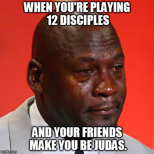 Michael Jordan Crying | WHEN YOU'RE PLAYING 12 DISCIPLES; AND YOUR FRIENDS MAKE YOU BE JUDAS. | image tagged in michael jordan crying | made w/ Imgflip meme maker