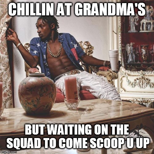 CHILLIN AT GRANDMA'S; BUT WAITING ON THE SQUAD TO COME SCOOP U UP | image tagged in chillin,grandma | made w/ Imgflip meme maker