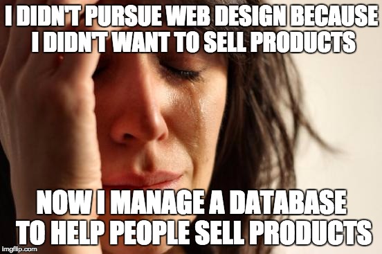 DROP TABLE HOPES_DREAMS | I DIDN'T PURSUE WEB DESIGN BECAUSE I DIDN'T WANT TO SELL PRODUCTS; NOW I MANAGE A DATABASE TO HELP PEOPLE SELL PRODUCTS | image tagged in memes,first world problems | made w/ Imgflip meme maker