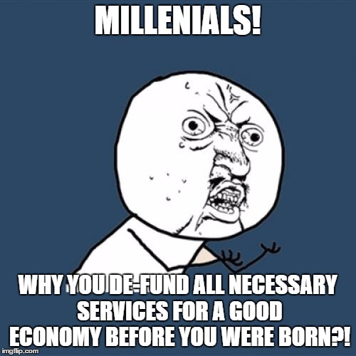 Y U No Meme | MILLENIALS! WHY YOU DE-FUND ALL NECESSARY SERVICES FOR A GOOD ECONOMY BEFORE YOU WERE BORN?! | image tagged in memes,y u no | made w/ Imgflip meme maker