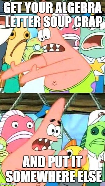 Put It Somewhere Else Patrick | GET YOUR ALGEBRA LETTER SOUP CRAP; AND PUT IT SOMEWHERE ELSE | image tagged in memes,put it somewhere else patrick | made w/ Imgflip meme maker