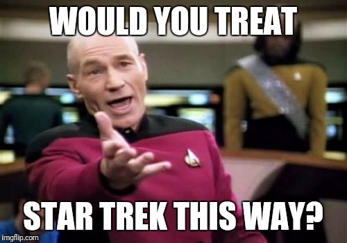 Picard Wtf | WOULD YOU TREAT; STAR TREK THIS WAY? | image tagged in memes,picard wtf | made w/ Imgflip meme maker