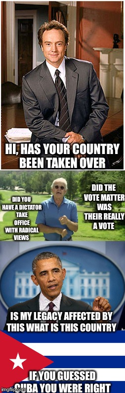 HI, HAS YOUR COUNTRY BEEN TAKEN OVER; DID YOU HAVE A DICTATOR TAKE OFFICE WITH RADICAL VIEWS; DID THE VOTE MATTER WAS THEIR REALLY A VOTE; IS MY LEGACY AFFECTED BY THIS WHAT IS THIS COUNTRY; IF YOU GUESSED CUBA YOU WERE RIGHT | image tagged in make america great again | made w/ Imgflip meme maker