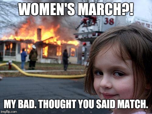 Disaster Girl | WOMEN'S MARCH?! MY BAD. THOUGHT YOU SAID MATCH. | image tagged in memes,disaster girl | made w/ Imgflip meme maker
