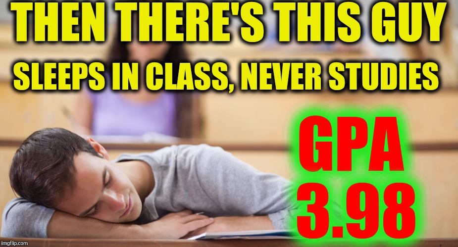 THEN THERE'S THIS GUY SLEEPS IN CLASS, NEVER STUDIES GPA 3.98 | made w/ Imgflip meme maker