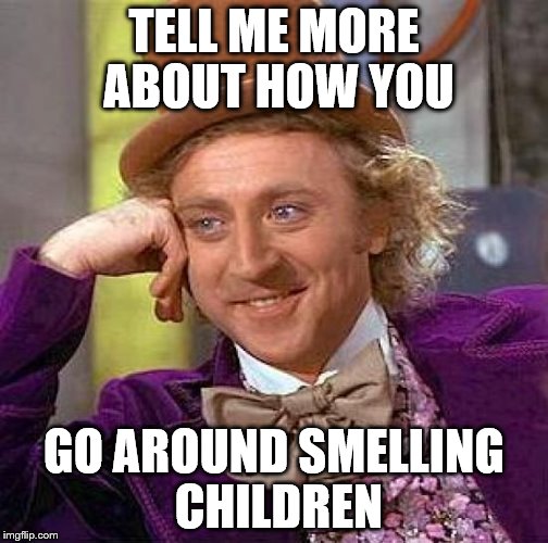 Creepy Condescending Wonka Meme | TELL ME MORE ABOUT HOW YOU GO AROUND SMELLING CHILDREN | image tagged in memes,creepy condescending wonka | made w/ Imgflip meme maker