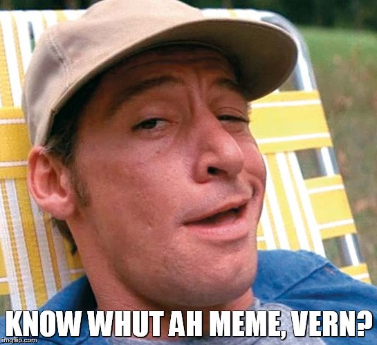 Ernest | KNOW WHUT AH MEME, VERN? | image tagged in ernest | made w/ Imgflip meme maker