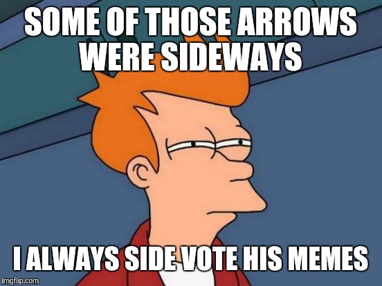 Futurama Fry Meme | SOME OF THOSE ARROWS WERE SIDEWAYS I ALWAYS SIDE VOTE HIS MEMES | image tagged in memes,futurama fry | made w/ Imgflip meme maker