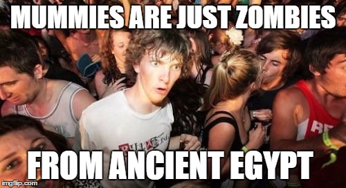 Sudden Clarity Clarence Meme | MUMMIES ARE JUST ZOMBIES; FROM ANCIENT EGYPT | image tagged in memes,sudden clarity clarence | made w/ Imgflip meme maker