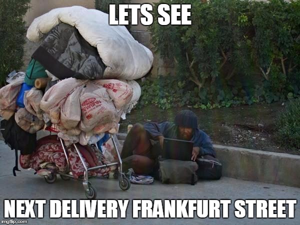 Homeless laptop guy | LETS SEE; NEXT DELIVERY FRANKFURT STREET | image tagged in homeless laptop guy | made w/ Imgflip meme maker