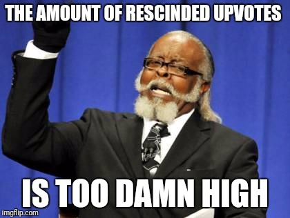 Must have been something I said | THE AMOUNT OF RESCINDED UPVOTES; IS TOO DAMN HIGH | image tagged in memes,too damn high,politics,religion | made w/ Imgflip meme maker