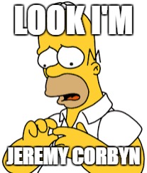 LOOK I'M; JEREMY CORBYN | image tagged in homer simpson retarded | made w/ Imgflip meme maker