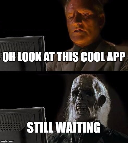 I'll Just Wait Here | OH LOOK AT THIS COOL APP; STILL WAITING | image tagged in memes,ill just wait here | made w/ Imgflip meme maker