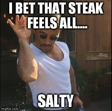 salt bae | I BET THAT STEAK FEELS ALL.... SALTY | image tagged in salt bae | made w/ Imgflip meme maker