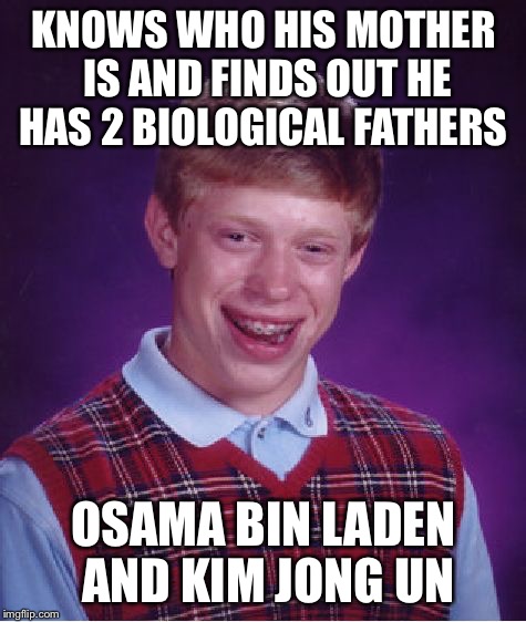 No comment  | KNOWS WHO HIS MOTHER IS AND FINDS OUT HE HAS 2 BIOLOGICAL FATHERS; OSAMA BIN LADEN AND KIM JONG UN | image tagged in memes,bad luck brian,osama bin laden,kim jong un | made w/ Imgflip meme maker