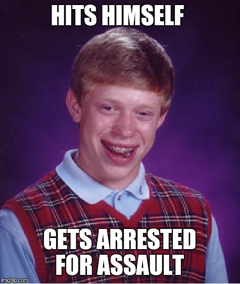 Bad Luck Brian | HITS HIMSELF; GETS ARRESTED FOR ASSAULT | image tagged in memes,bad luck brian | made w/ Imgflip meme maker