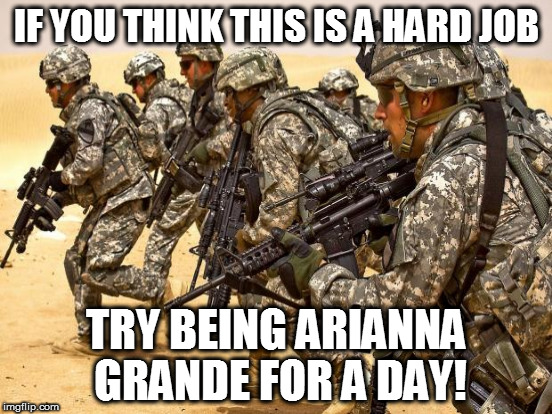 Oh 2017, keep on being perfect meme weather | IF YOU THINK THIS IS A HARD JOB; TRY BEING ARIANNA GRANDE FOR A DAY! | image tagged in memes,liberal logic,ariana grande,special kind of stupid,celebrity logic,2017 year of the memes | made w/ Imgflip meme maker
