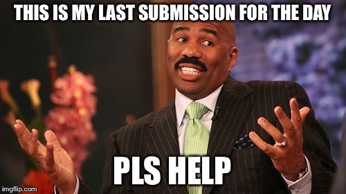 Steve Harvey Meme | THIS IS MY LAST SUBMISSION FOR THE DAY; PLS HELP | image tagged in memes,steve harvey | made w/ Imgflip meme maker