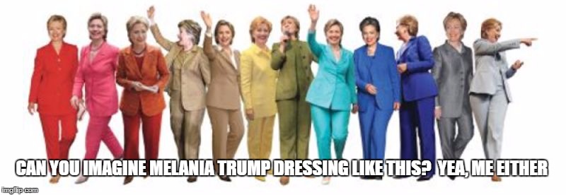 Hillary Pantsuit | CAN YOU IMAGINE MELANIA TRUMP DRESSING LIKE THIS?  YEA, ME EITHER | image tagged in hillary pantsuit | made w/ Imgflip meme maker