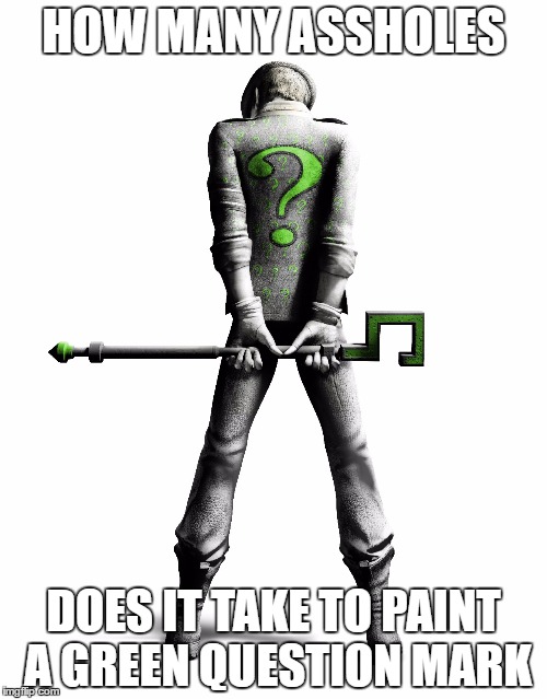 Arkham Riddler | HOW MANY ASSHOLES; DOES IT TAKE TO PAINT A GREEN QUESTION MARK | image tagged in arkham riddler | made w/ Imgflip meme maker