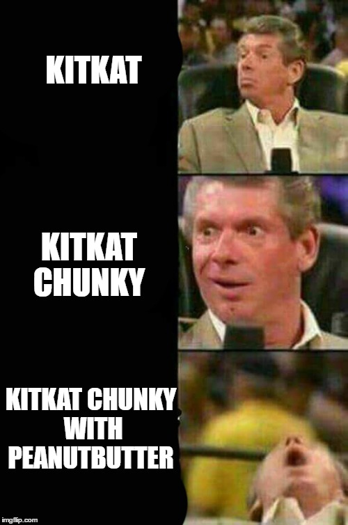 I WANTS A KITKAT NOW | KITKAT; KITKAT CHUNKY; KITKAT CHUNKY WITH PEANUTBUTTER | image tagged in chocolate,orgasm,food,wwe | made w/ Imgflip meme maker