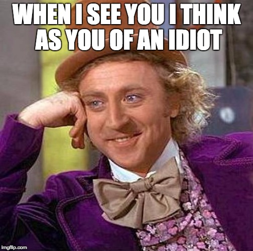 Creepy Condescending Wonka Meme | WHEN I SEE YOU I THINK AS YOU OF AN IDIOT | image tagged in memes,creepy condescending wonka | made w/ Imgflip meme maker