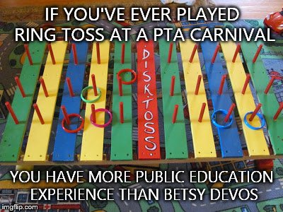 IF YOU'VE EVER PLAYED RING TOSS AT A PTA CARNIVAL; YOU HAVE MORE PUBLIC EDUCATION EXPERIENCE THAN BETSY DEVOS | image tagged in carnival game | made w/ Imgflip meme maker