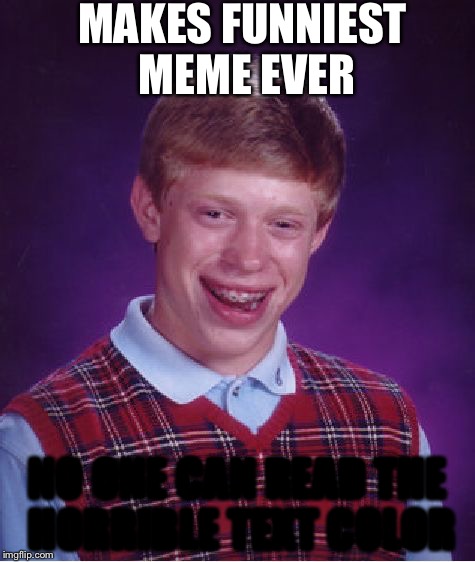 Bad Luck Brian Meme |  MAKES FUNNIEST MEME EVER; NO ONE CAN READ THE HORRIBLE TEXT COLOR | image tagged in memes,bad luck brian | made w/ Imgflip meme maker