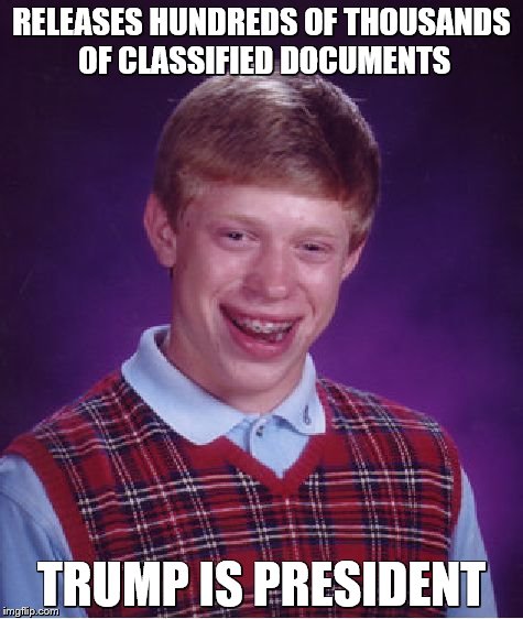 Bad Luck Brian Meme | RELEASES HUNDREDS OF THOUSANDS OF CLASSIFIED DOCUMENTS; TRUMP IS PRESIDENT | image tagged in memes,bad luck brian | made w/ Imgflip meme maker