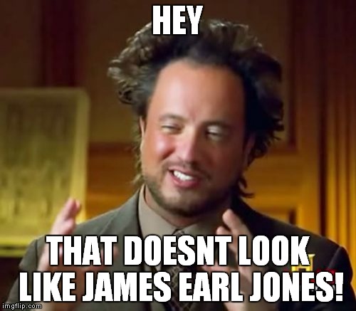 HEY THAT DOESNT LOOK LIKE JAMES EARL JONES! | image tagged in memes,ancient aliens | made w/ Imgflip meme maker