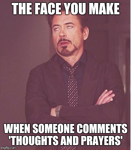 Face You Make Robert Downey Jr Meme | THE FACE YOU MAKE; WHEN SOMEONE COMMENTS 'THOUGHTS AND PRAYERS' | image tagged in memes,face you make robert downey jr | made w/ Imgflip meme maker