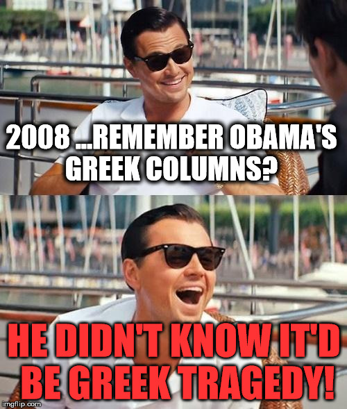 Leonardo Dicaprio Wolf Of Wall Street Meme | 2008 ...REMEMBER OBAMA'S GREEK COLUMNS? HE DIDN'T KNOW IT'D BE GREEK TRAGEDY! | image tagged in memes,leonardo dicaprio wolf of wall street,funny,politics,political,obama | made w/ Imgflip meme maker