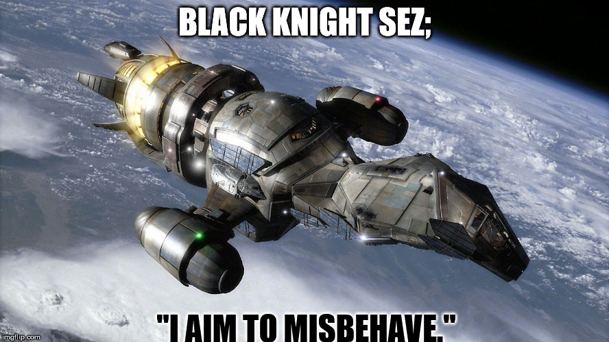 BLACK KNIGHT SEZ;; "I AIM TO MISBEHAVE." | image tagged in black knight,firefly | made w/ Imgflip meme maker