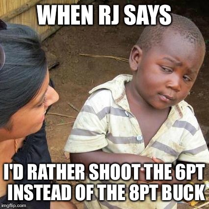 Third World Skeptical Kid Meme | WHEN RJ SAYS; I'D RATHER SHOOT THE 6PT INSTEAD OF THE 8PT BUCK | image tagged in memes,third world skeptical kid | made w/ Imgflip meme maker