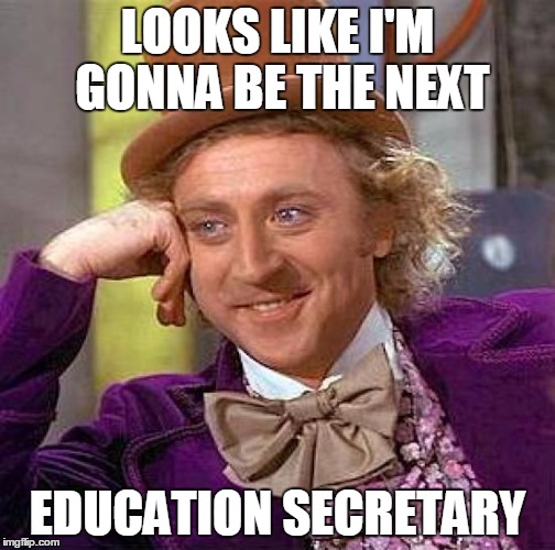 Creepy Condescending Wonka Meme | LOOKS LIKE I'M GONNA BE THE NEXT EDUCATION SECRETARY | image tagged in memes,creepy condescending wonka | made w/ Imgflip meme maker