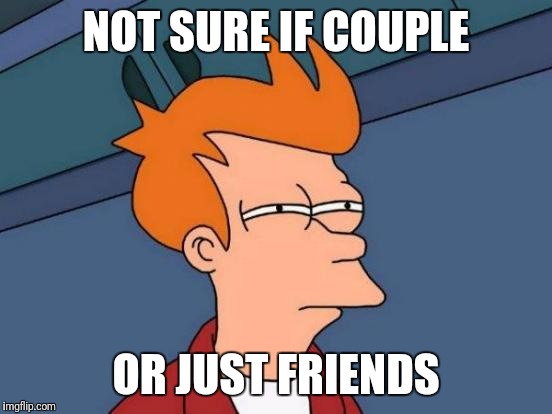 Futurama Fry Meme | NOT SURE IF COUPLE; OR JUST FRIENDS | image tagged in memes,futurama fry | made w/ Imgflip meme maker