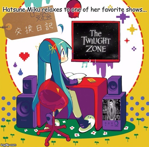 Hatsune Miku Watches "The Twilight Zone" | Hatsune Miku relaxes to one of her favorite shows... | image tagged in hatsune miku,vocaloid,twilight zone | made w/ Imgflip meme maker
