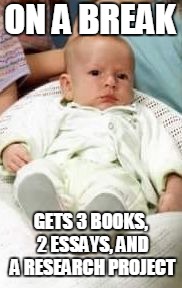 ON A BREAK; GETS 3 BOOKS, 2 ESSAYS, AND A RESEARCH PROJECT | image tagged in angry baby | made w/ Imgflip meme maker