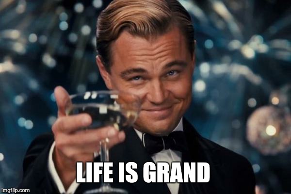 Leonardo Dicaprio Cheers Meme | LIFE IS GRAND | image tagged in memes,leonardo dicaprio cheers | made w/ Imgflip meme maker
