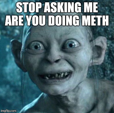 Gollum Meme | STOP ASKING ME ARE YOU DOING METH | image tagged in memes,gollum | made w/ Imgflip meme maker
