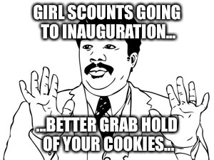 Neil deGrasse Tyson | GIRL SCOUNTS GOING TO INAUGURATION... ...BETTER GRAB HOLD OF YOUR COOKIES... | image tagged in memes,neil degrasse tyson | made w/ Imgflip meme maker
