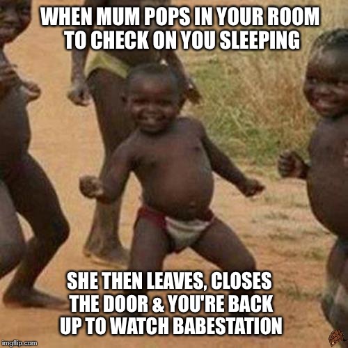 Third World Success Kid | WHEN MUM POPS IN YOUR ROOM TO CHECK ON YOU SLEEPING; SHE THEN LEAVES, CLOSES THE DOOR & YOU'RE BACK UP TO WATCH BABESTATION | image tagged in memes,third world success kid,scumbag | made w/ Imgflip meme maker