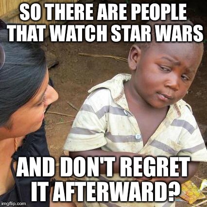 Third World Skeptical Kid | SO THERE ARE PEOPLE THAT WATCH STAR WARS; AND DON'T REGRET IT AFTERWARD? | image tagged in memes,third world skeptical kid | made w/ Imgflip meme maker