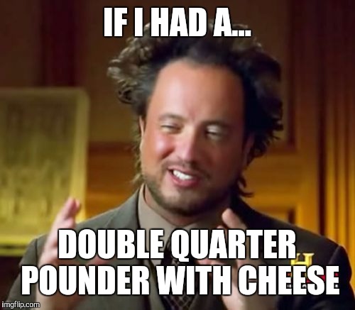 Ancient Aliens Meme | IF I HAD A... DOUBLE QUARTER POUNDER WITH CHEESE | image tagged in memes,ancient aliens | made w/ Imgflip meme maker