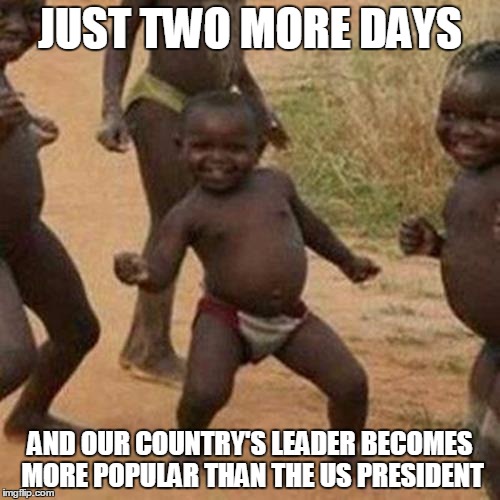 Counting down... | JUST TWO MORE DAYS; AND OUR COUNTRY'S LEADER BECOMES MORE POPULAR THAN THE US PRESIDENT | image tagged in memes,third world success kid,trump inauguration,trump 2016 | made w/ Imgflip meme maker