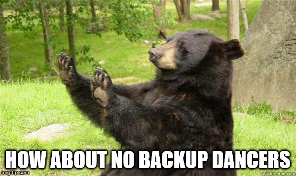 No Bear Blank | HOW ABOUT NO BACKUP DANCERS | image tagged in no bear blank | made w/ Imgflip meme maker